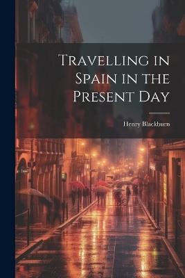 Travelling in Spain in the Present Day - Henry Blackburn - cover