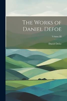 The Works of Daniel Defoe; Volume III - Daniel Defoe - cover