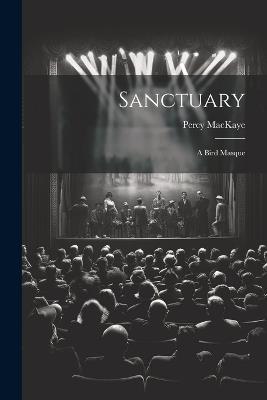 Sanctuary: A Bird Masque - Percy Mackaye - cover