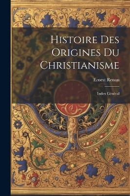 Histoire des Origines du Christianisme: Index Général - Ernest Renan - cover