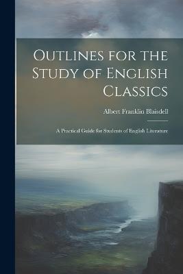 Outlines for the Study of English Classics: A Practical Guide for Students of English Literature - Albert Franklin Blaisdell - cover