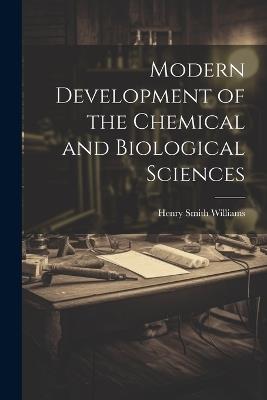 Modern Development of the Chemical and Biological Sciences - Henry Smith Williams - cover
