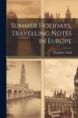 Summer Holidays, Travelling Notes in Europe - Theodore Child - cover
