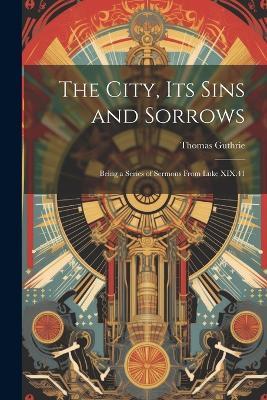 The City, Its Sins and Sorrows: Being a Series of Sermons From Luke XIX.41 - Thomas Guthrie - cover
