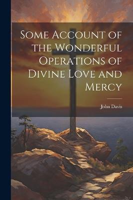 Some Account of the Wonderful Operations of Divine Love and Mercy - John Davis - cover