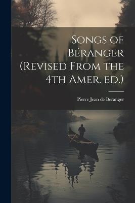 Songs of Béranger (revised From the 4th Amer. ed.) - Pierre Jean De Beranger - cover