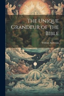 The Unique Grandeur of the Bible - William Anderson - cover
