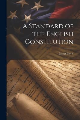 A Standard of the English Constitution - James Ferris - cover