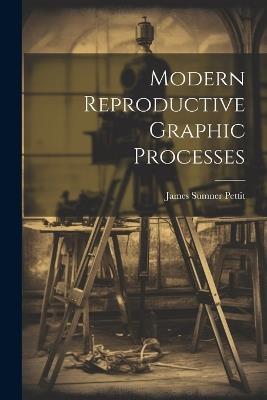 Modern Reproductive Graphic Processes - James Sumner Pettit - cover
