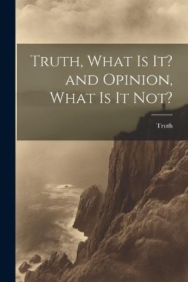 Truth, What is it? and Opinion, What is it Not? - Truth - cover