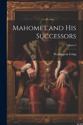 Mahomet and His Successors; Volume I - Washington Irving - cover