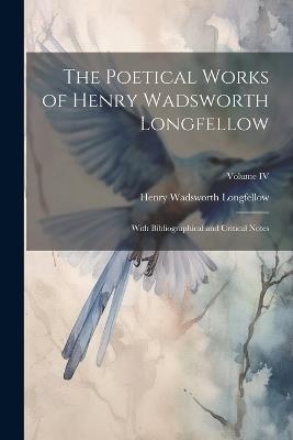 The Poetical Works of Henry Wadsworth Longfellow: With Bibliographical and Critical Notes; Volume IV - Henry Wadsworth Longfellow - cover