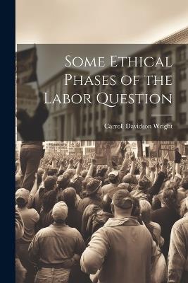 Some Ethical Phases of the Labor Question - Carroll Davidson Wright - cover