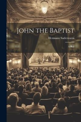 John the Baptist: A Play - Hermann Sudermann - cover