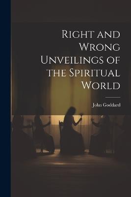 Right and Wrong Unveilings of the Spiritual World - John Goddard - cover