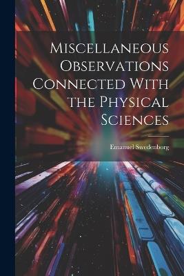 Miscellaneous Observations Connected With the Physical Sciences - Emanuel Swedenborg - cover