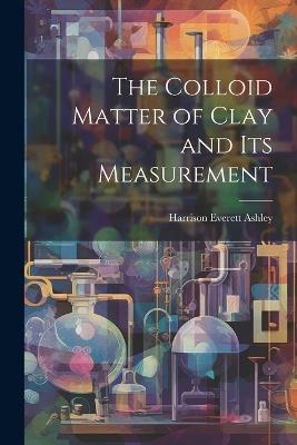 The Colloid Matter of Clay and its Measurement - Harrison Everett Ashley - cover