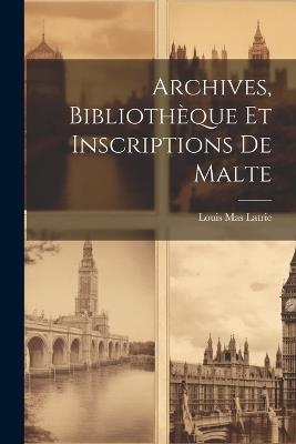 Archives, Bibliothèque et Inscriptions de Malte - Louis Mas Latrie - cover