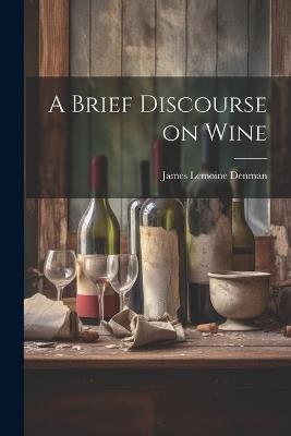 A Brief Discourse on Wine - James Lemoine Denman - cover
