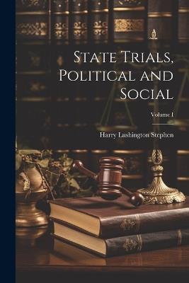 State Trials, Political and Social; Volume I - Harry Lushington Stephen - cover