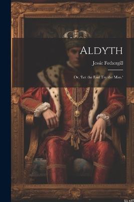 Aldyth; Or, 'Let the End Try the Man.' - Jessie Fothergill - cover