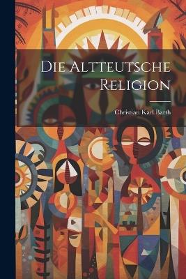 Die Altteutsche Religion - Christian Karl Barth - cover