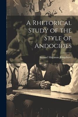 A Rhetorical Study of the Style of Andocides - Samuel Shipman Kingsbury - cover