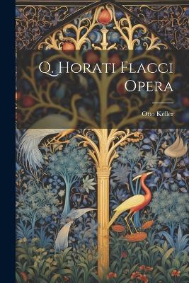 Q. Horati Flacci Opera - Otto Keller - cover