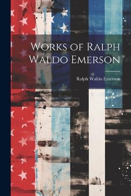 Works of Ralph Waldo Emerson - Ralph Waldo Emerson - cover