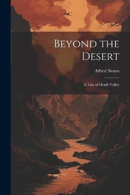 Beyond the Desert: A Tale of Death Valley - Alfred Noyes - cover