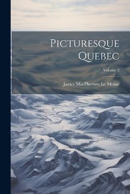 Picturesque Quebec; Volume 2 - James MacPherson Le Moine - cover
