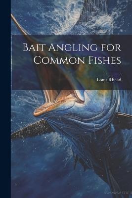 Bait Angling for Common Fishes - Rhead Louis - cover