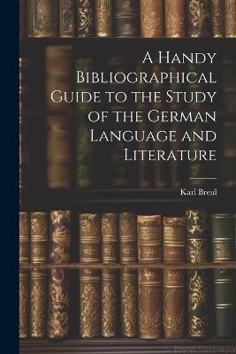 A Handy Bibliographical Guide to the Study of the German Language and Literature - Karl Breul - cover