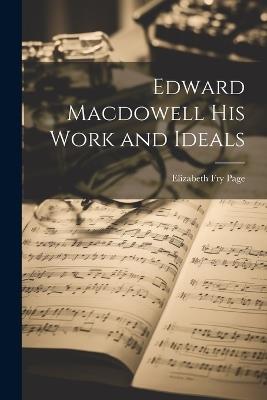 Edward Macdowell his Work and Ideals - Elizabeth Fry Page - cover