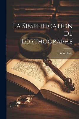 La Simplification de Lorthographe - Louis Havet - cover