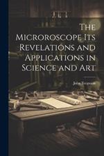 The Microroscope its Revelations and Applications in Science and Art
