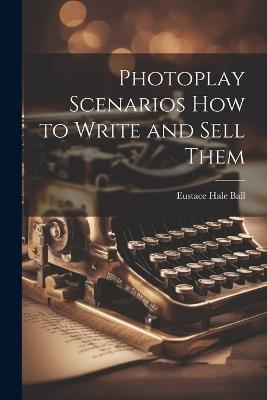 Photoplay Scenarios how to Write and Sell Them - Eustace Hale Ball - cover
