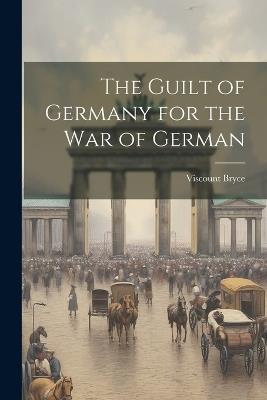 The Guilt of Germany for the War of German - Viscount Bryce - cover