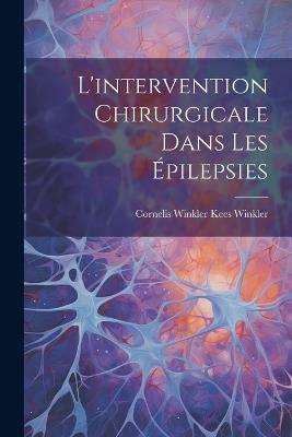 L'intervention Chirurgicale Dans les Épilepsies - Cornelis Winkler Kees Winkler - cover
