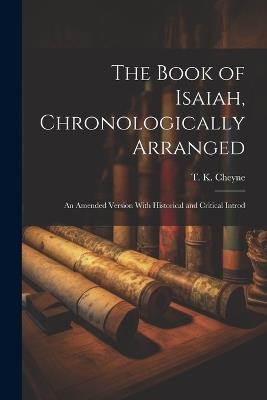 The Book of Isaiah, Chronologically Arranged: An Amended Version With Historical and Critical Introd - Thomas Kelly Cheyne - cover