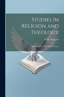 Studies In Religion and Theology: The Church, In Idea and In History - Fairbairn A M (Andrew Martin) - cover