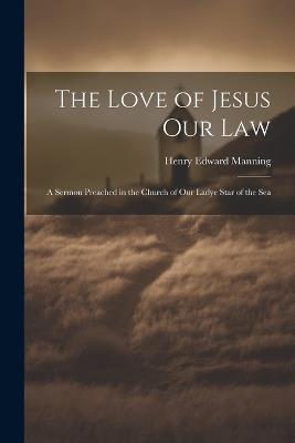 The Love of Jesus Our Law: A Sermon Preached in the Church of Our Ladye Star of the Sea - Manning Henry Edward - cover