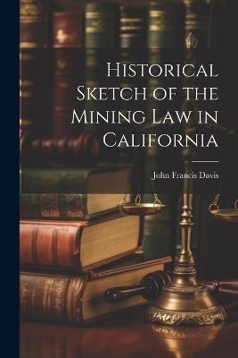 Historical Sketch of the Mining Law in California - John Francis Davis - cover