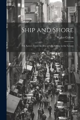 Ship and Shore: Or, Leaves From the Journal of a Cruise to the Levant - Walter Colton - cover
