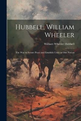 Hubbell, William Wheeler: The Way to Secure Peace and Establish Unity as One Nation - Hubbell William Wheeler - cover