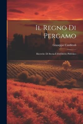 Il Regno di Pergamo: Ricerche di Storia e di Diritto Pubblico - Giuseppe Cardinali - cover