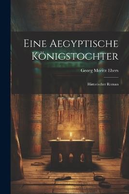 Eine Aegyptische Königstochter: Historischer Roman - Georg Moritz Ebers - cover