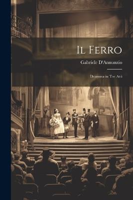 Il Ferro: Dramma in Tre Atti - Gabriele D'Annunzio - cover
