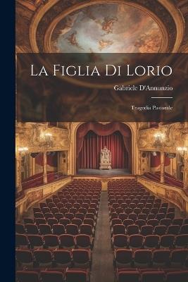 La Figlia di Lorio: Tragedia Pastorale - Gabriele D'Annunzio - cover