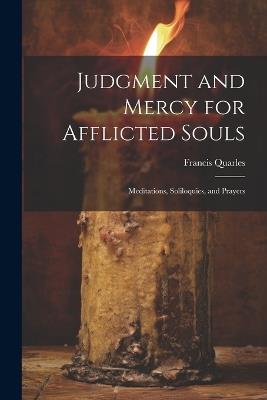 Judgment and Mercy for Afflicted Souls: Meditations, Soliloquies, and Prayers - Quarles Francis - cover